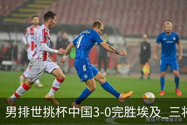 男排世挑杯中国3-0完胜埃及 三将上双率先进决赛