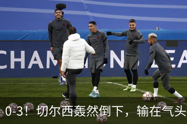 0-3！切尔西轰然倒下，输在气头上，以前捧得高，现在摔得重